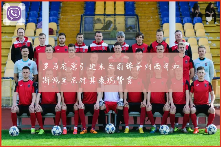 罗马有意引进米兰前锋普利西奇加斯佩里尼对其表现赞赏