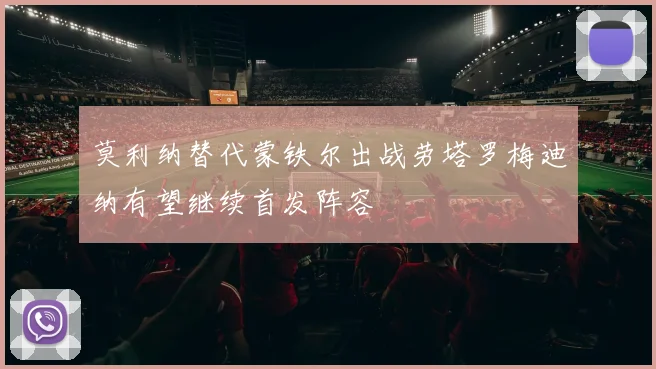 莫利纳替代蒙铁尔出战劳塔罗梅迪纳有望继续首发阵容