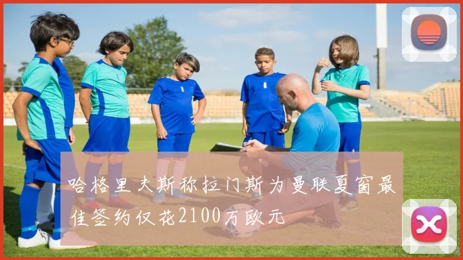 哈格里夫斯称拉门斯为曼联夏窗最佳签约仅花2100万欧元