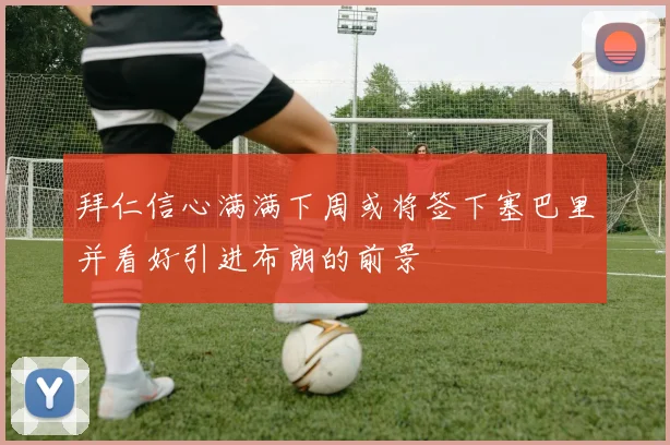 拜仁信心满满下周或将签下塞巴里并看好引进布朗的前景