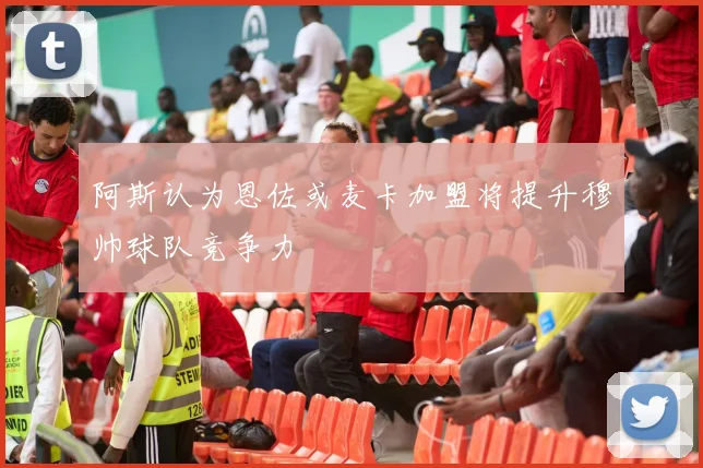 阿斯认为恩佐或麦卡加盟将提升穆帅球队竞争力