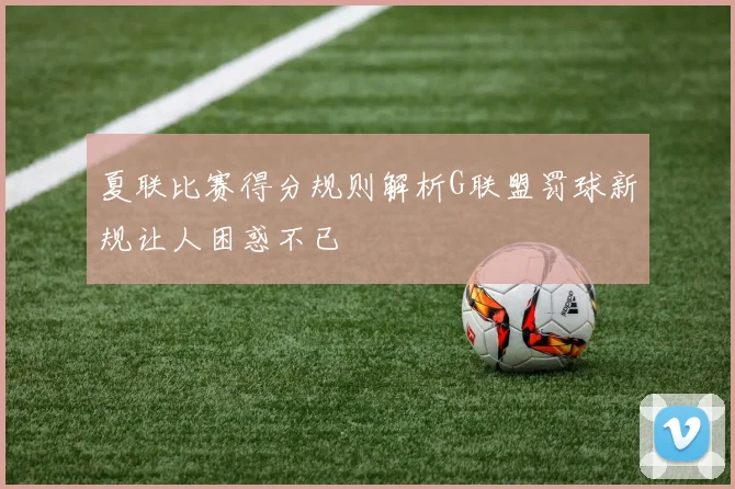 夏联比赛得分规则解析G联盟罚球新规让人困惑不已