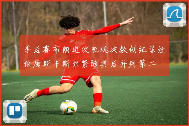 季后赛布朗进攻犯规次数创纪录杜伦唐斯卡斯尔紧随其后并列第二