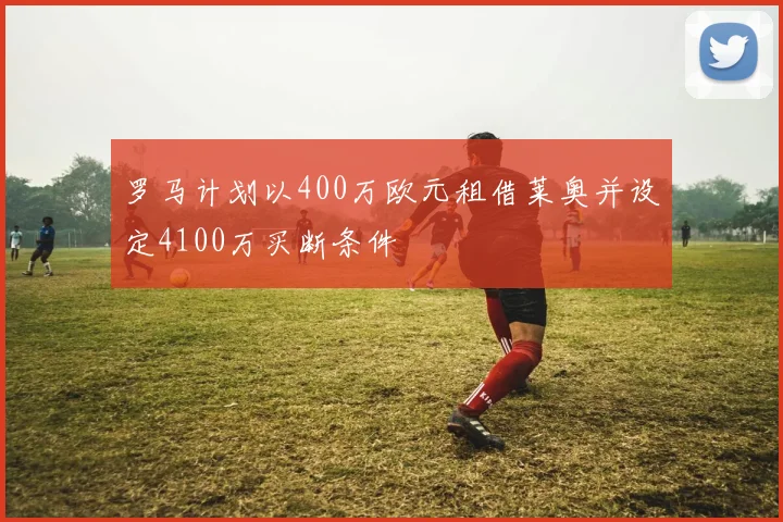 罗马计划以400万欧元租借莱奥并设定4100万买断条件