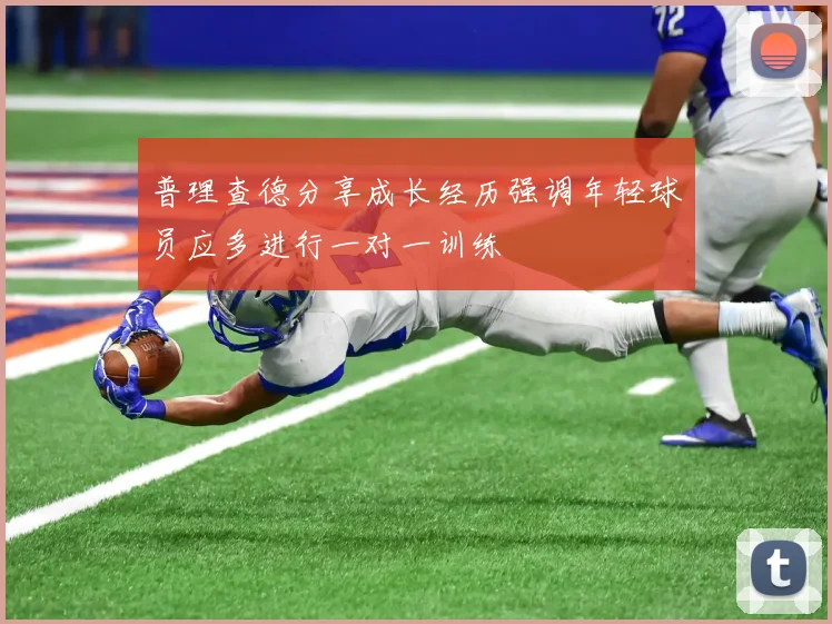 普理查德分享成长经历强调年轻球员应多进行一对一训练