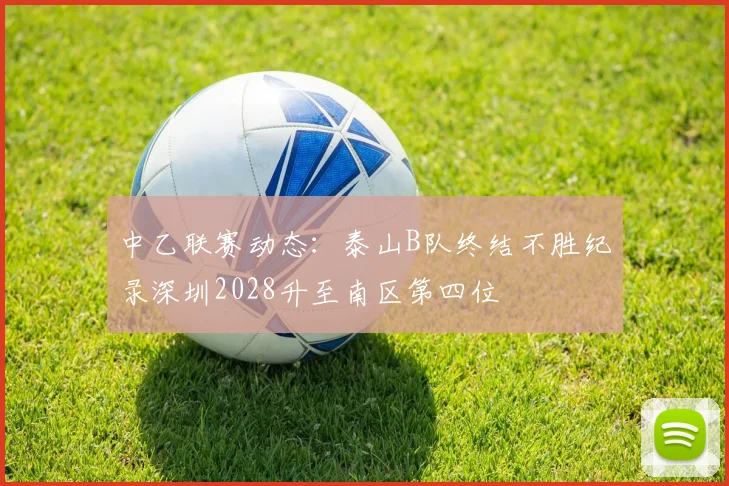中乙联赛动态：泰山B队终结不胜纪录深圳2028升至南区第四位